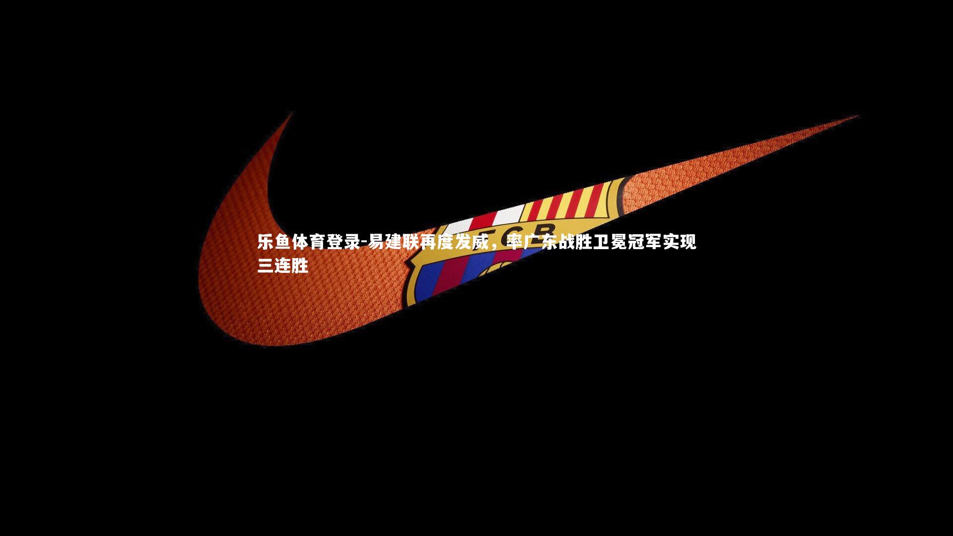 易建联再度发威,率广东战胜卫冕冠军实现三连胜