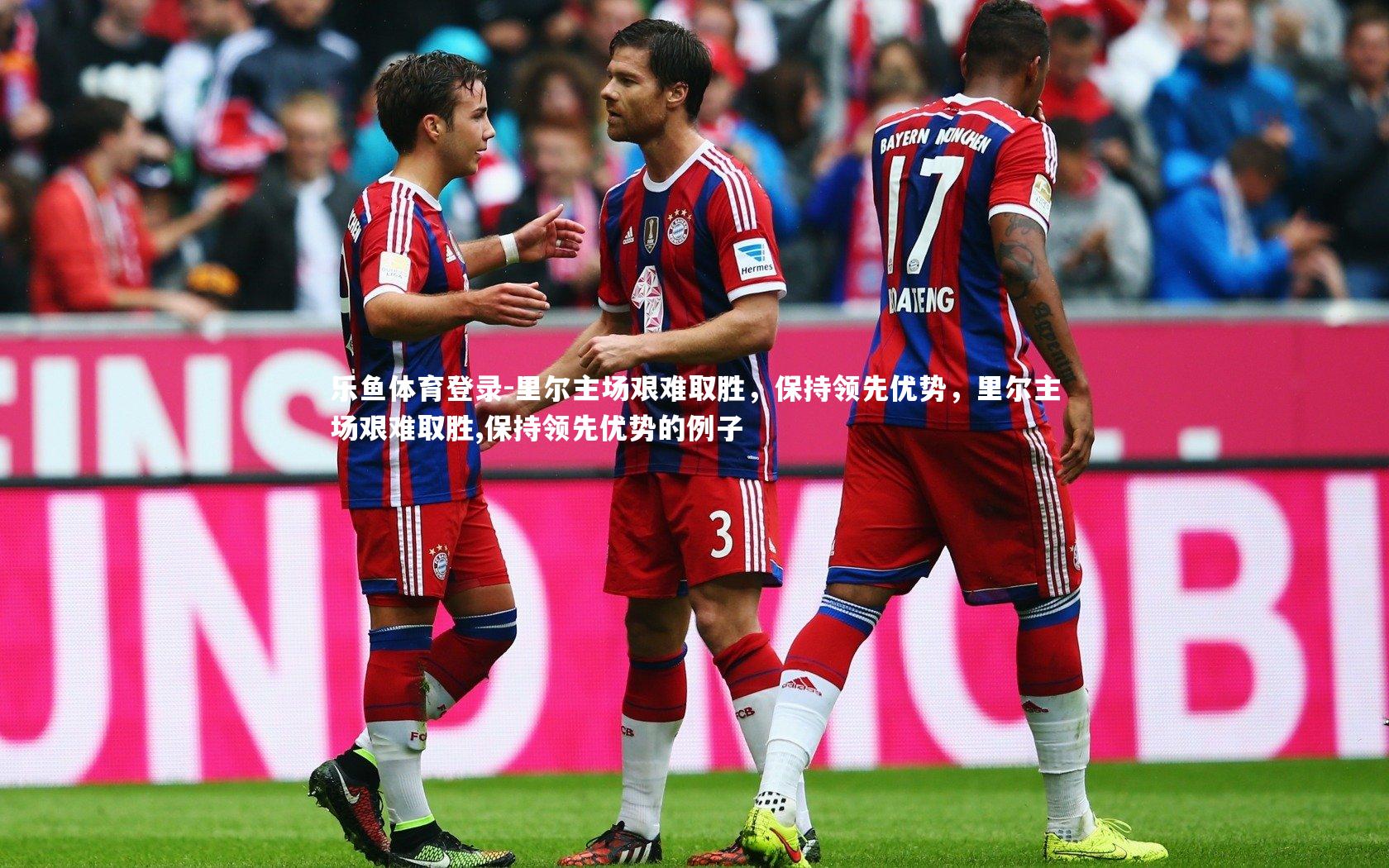 乐鱼体育登录-里尔主场艰难取胜，保持领先优势，里尔主场艰难取胜,保持领先优势的例子