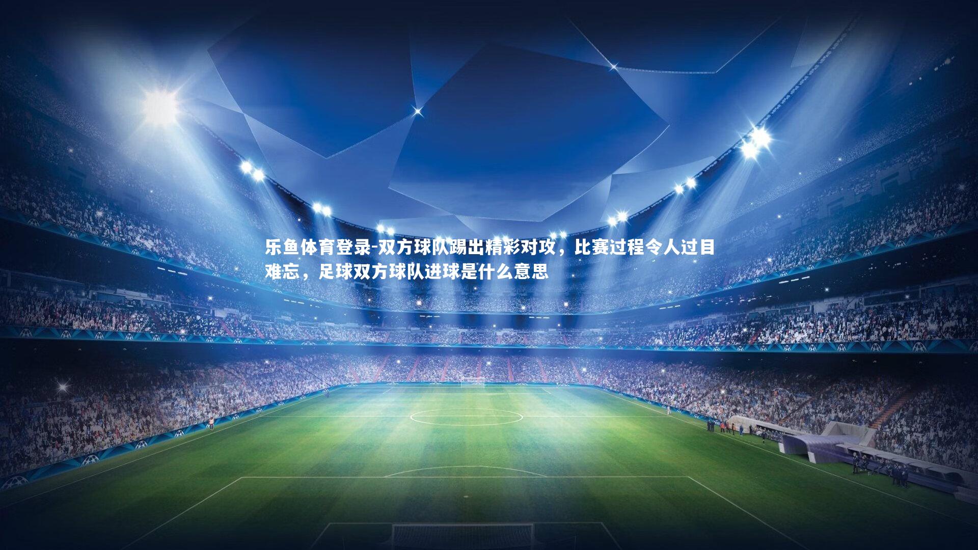 双方球队踢出精彩对攻,比赛过程令人过目难忘,足球双方球队进球是什么意思