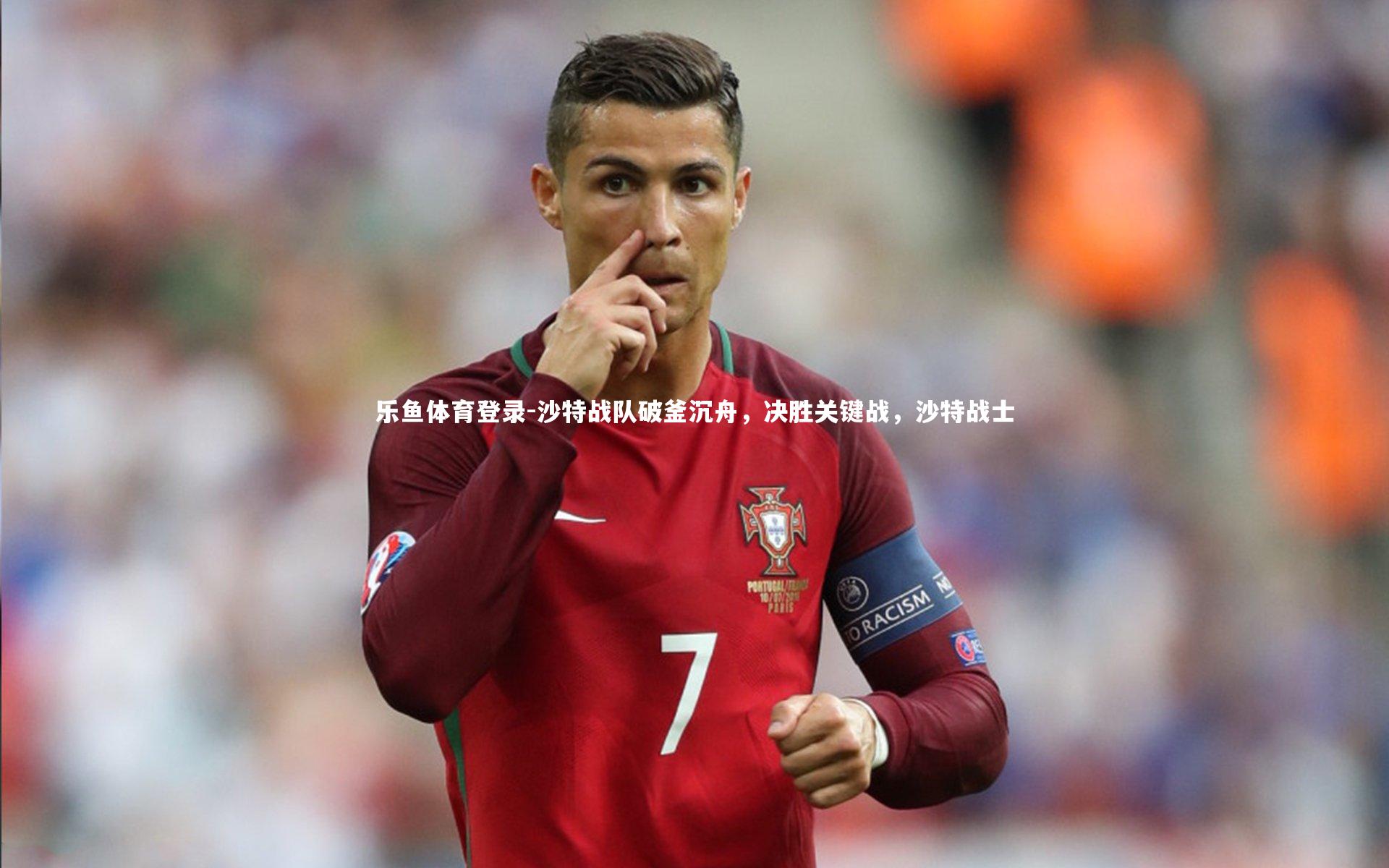 乐鱼体育登录-沙特战队破釜沉舟，决胜关键战，沙特战士