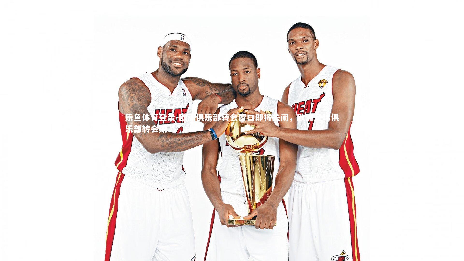 欧洲俱乐部转会窗口即将关闭,欧洲足球俱乐部转会期