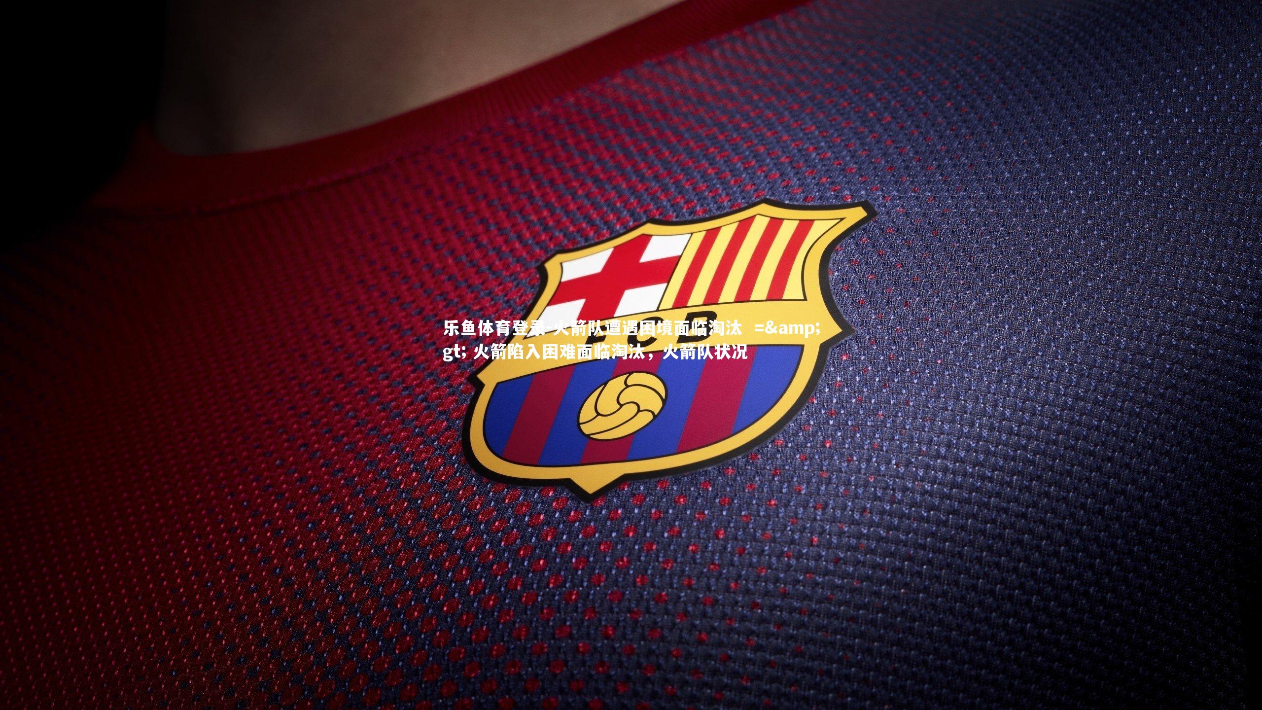 火箭队遭遇困境面临淘汰  => 火箭陷入困难面临淘汰，火箭队状况
