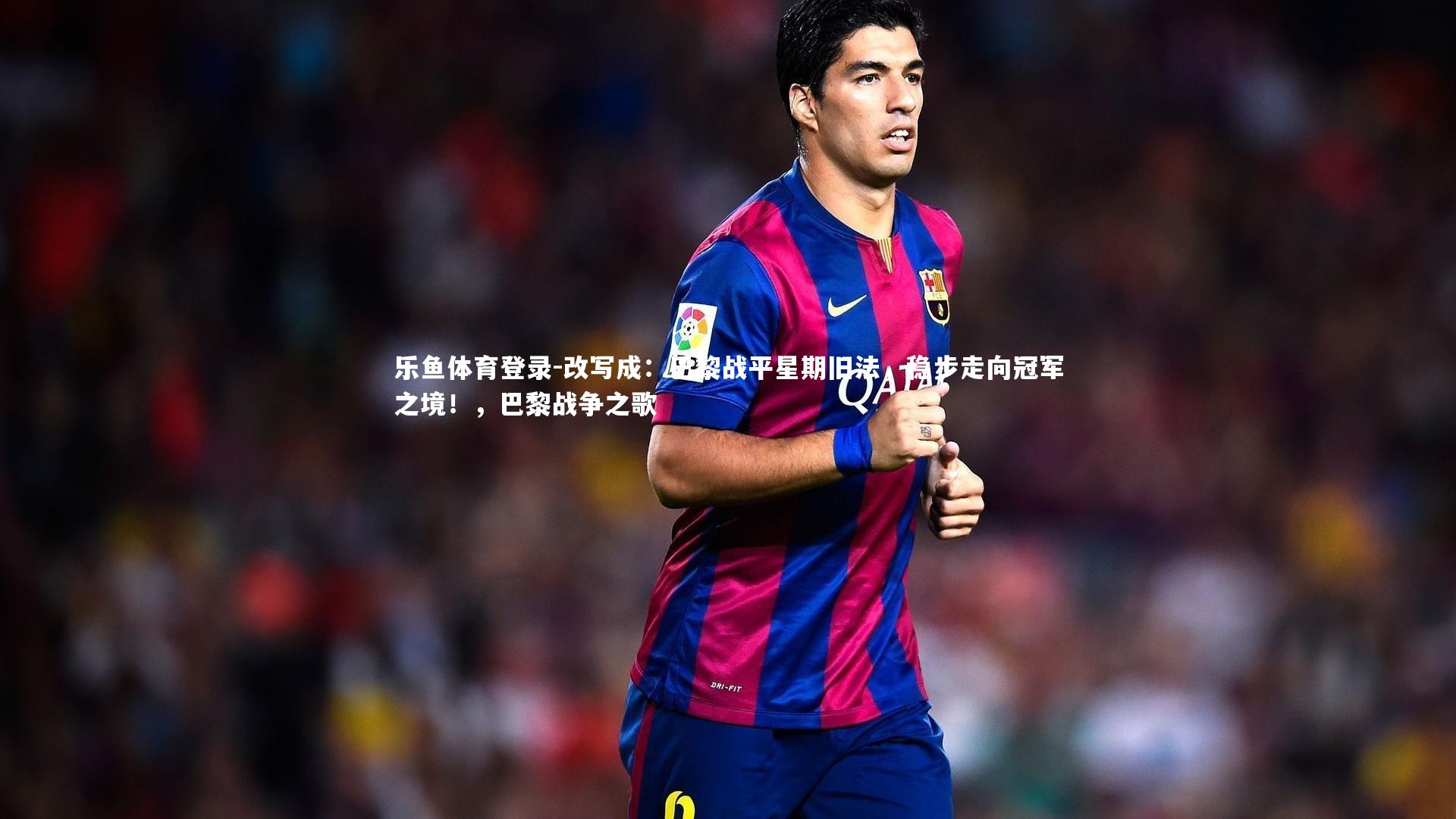 改写成:巴黎战平星期旧法,稳步走向冠军之境!,巴黎战争之歌