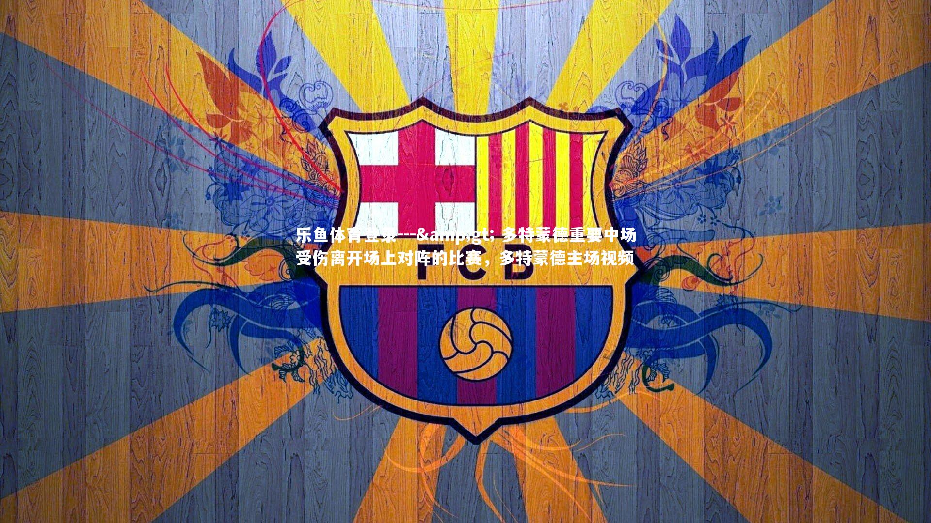 乐鱼体育登录---> 多特蒙德重要中场受伤离开场上对阵的比赛，多特蒙德主场视频