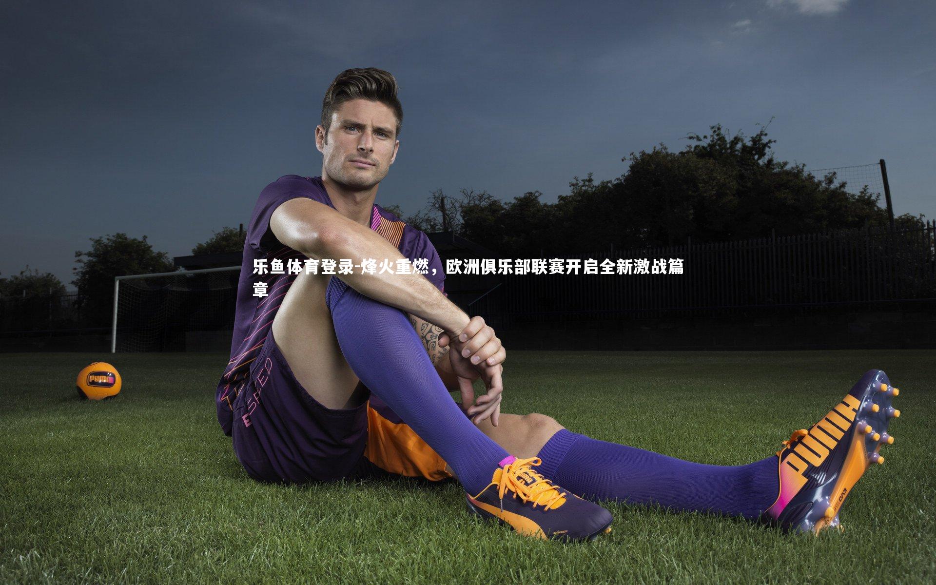 烽火重燃，欧洲俱乐部联赛开启全新激战篇章