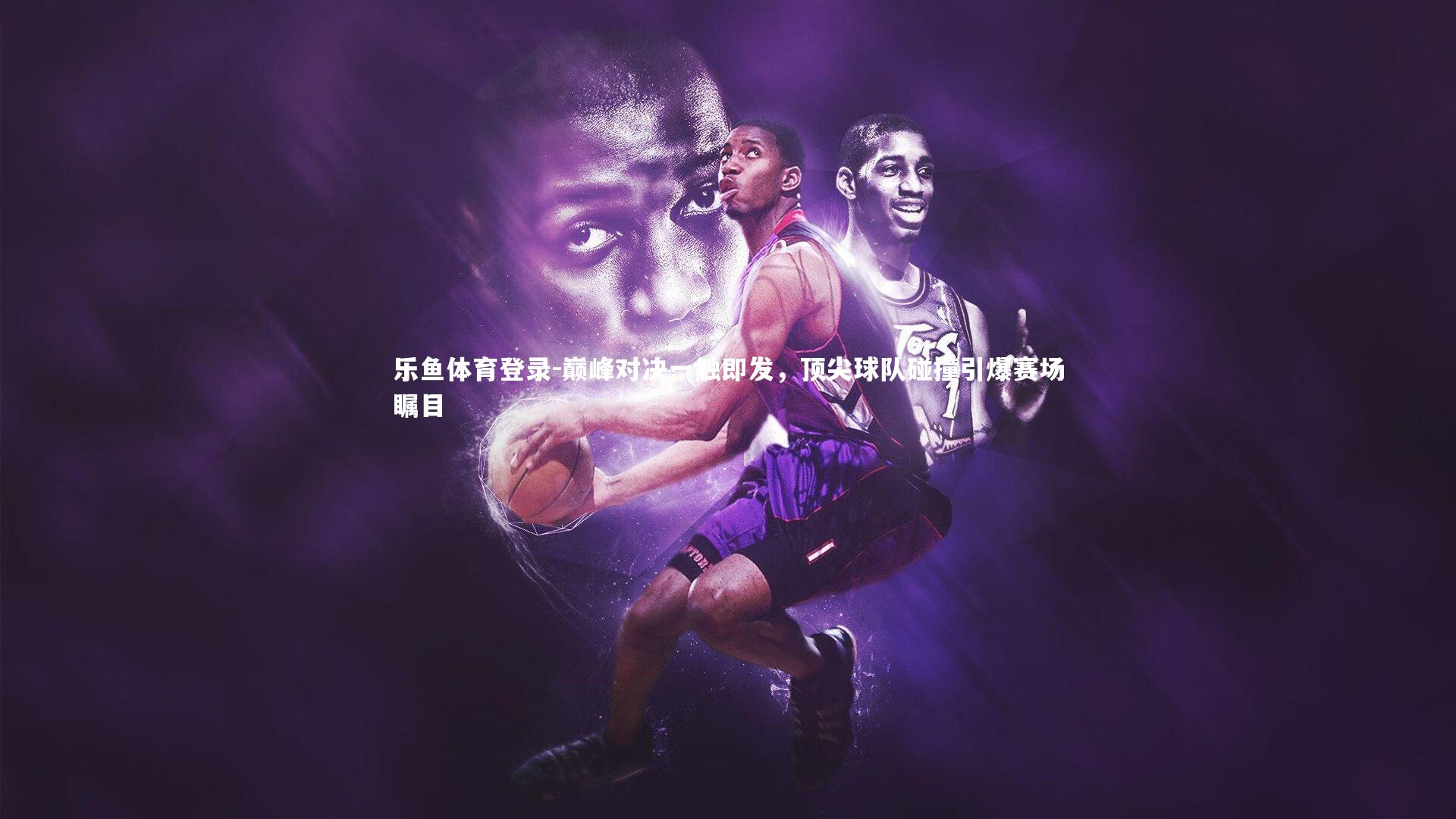 巅峰对决一触即发,顶尖球队碰撞引爆赛场瞩目