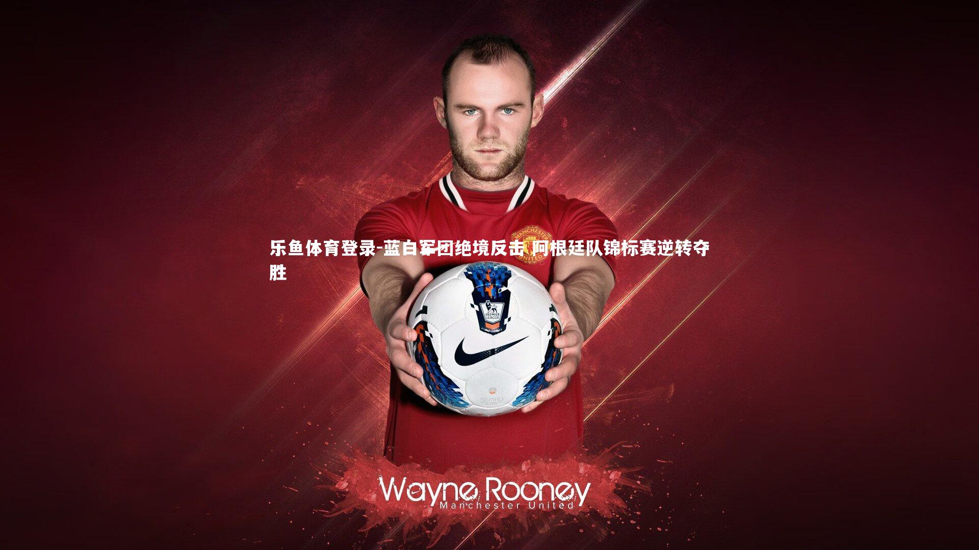 蓝白军团绝境反击 阿根廷队锦标赛逆转夺胜